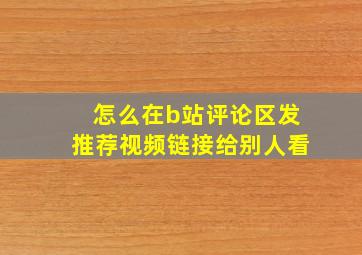 怎么在b站评论区发推荐视频链接给别人看