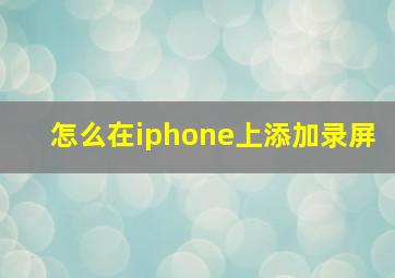 怎么在iphone上添加录屏