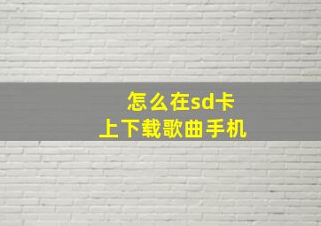 怎么在sd卡上下载歌曲手机