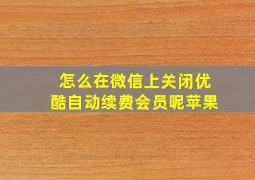 怎么在微信上关闭优酷自动续费会员呢苹果