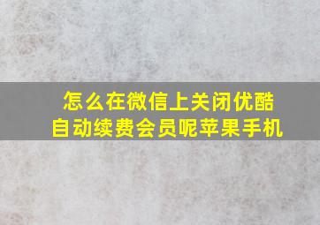 怎么在微信上关闭优酷自动续费会员呢苹果手机