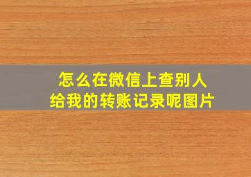 怎么在微信上查别人给我的转账记录呢图片