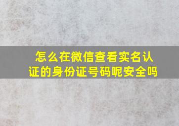 怎么在微信查看实名认证的身份证号码呢安全吗