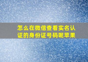 怎么在微信查看实名认证的身份证号码呢苹果