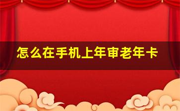 怎么在手机上年审老年卡