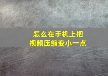 怎么在手机上把视频压缩变小一点