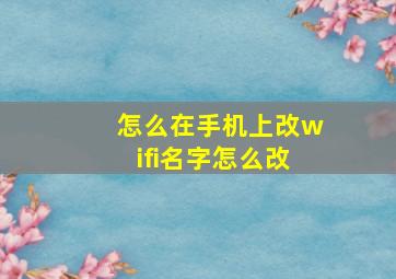 怎么在手机上改wifi名字怎么改