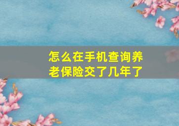 怎么在手机查询养老保险交了几年了