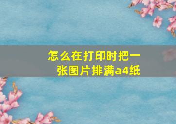 怎么在打印时把一张图片排满a4纸