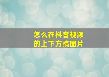 怎么在抖音视频的上下方搞图片