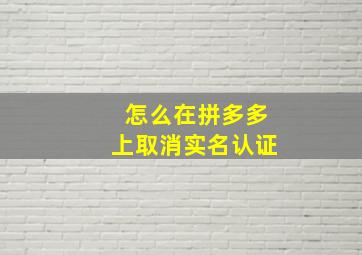 怎么在拼多多上取消实名认证