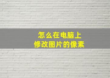 怎么在电脑上修改图片的像素