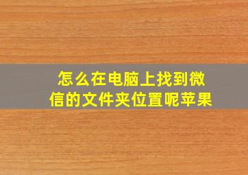 怎么在电脑上找到微信的文件夹位置呢苹果