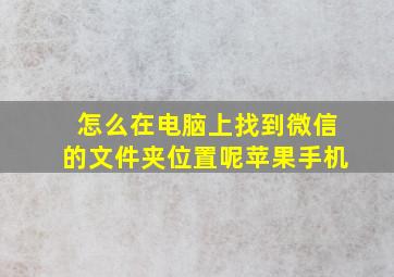 怎么在电脑上找到微信的文件夹位置呢苹果手机