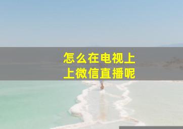 怎么在电视上上微信直播呢