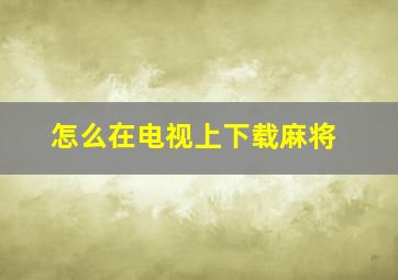 怎么在电视上下载麻将