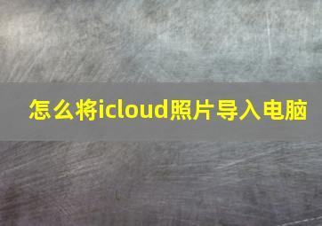 怎么将icloud照片导入电脑