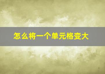 怎么将一个单元格变大