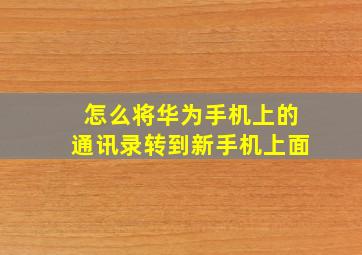 怎么将华为手机上的通讯录转到新手机上面