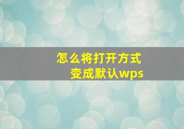 怎么将打开方式变成默认wps