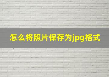 怎么将照片保存为jpg格式