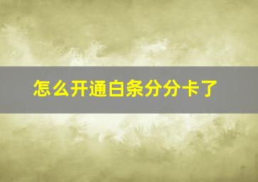 怎么开通白条分分卡了