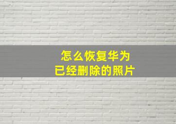 怎么恢复华为已经删除的照片