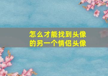 怎么才能找到头像的另一个情侣头像