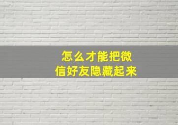 怎么才能把微信好友隐藏起来