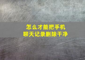 怎么才能把手机聊天记录删除干净