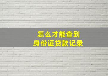 怎么才能查到身份证贷款记录