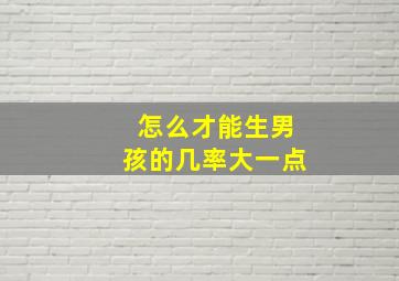 怎么才能生男孩的几率大一点