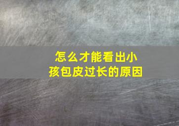 怎么才能看出小孩包皮过长的原因