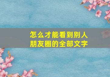 怎么才能看到别人朋友圈的全部文字