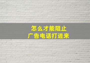 怎么才能阻止广告电话打进来