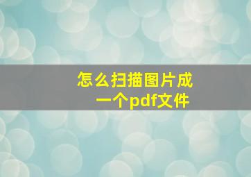 怎么扫描图片成一个pdf文件