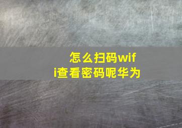 怎么扫码wifi查看密码呢华为