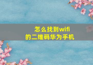 怎么找到wifi的二维码华为手机