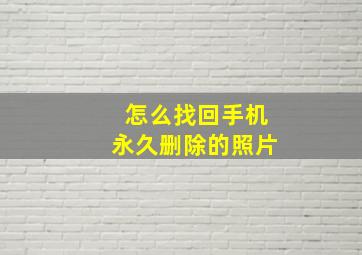 怎么找回手机永久删除的照片