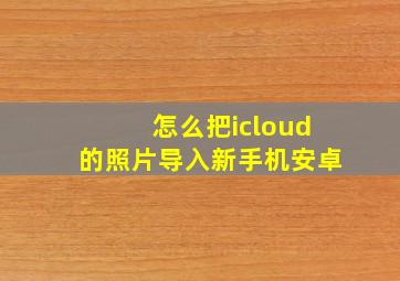 怎么把icloud的照片导入新手机安卓