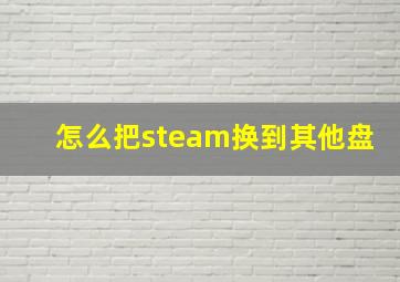 怎么把steam换到其他盘