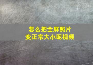 怎么把全屏照片变正常大小呢视频