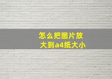 怎么把图片放大到a4纸大小