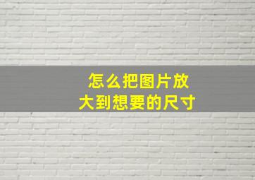 怎么把图片放大到想要的尺寸