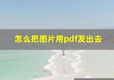 怎么把图片用pdf发出去