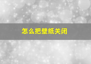 怎么把壁纸关闭