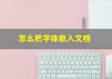 怎么把字体嵌入文档