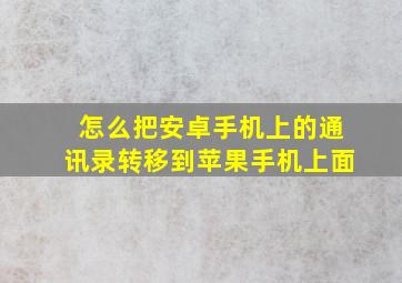 怎么把安卓手机上的通讯录转移到苹果手机上面