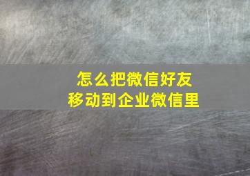 怎么把微信好友移动到企业微信里