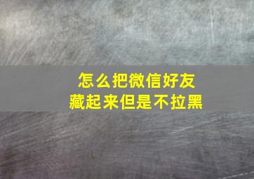 怎么把微信好友藏起来但是不拉黑